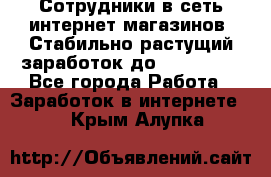 Сотрудники в сеть интернет магазинов. Стабильно растущий заработок до 40 000... - Все города Работа » Заработок в интернете   . Крым,Алупка